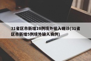 31省区市新增10例境外输入确诊(31省区市新增5例境外输入病例)
