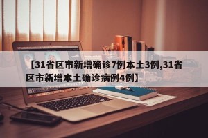 【31省区市新增确诊7例本土3例,31省区市新增本土确诊病例4例】