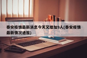 泰安疫情最新消息今天又增加9人(泰安疫情最新情况通报)