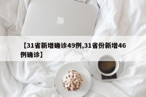 【31省新增确诊49例,31省份新增46例确诊】