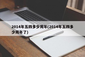 2014年五四多少周年(2014年五四多少周年了)