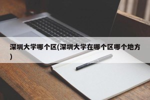 深圳大学哪个区(深圳大学在哪个区哪个地方)