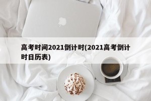 高考时间2021倒计时(2021高考倒计时日历表)