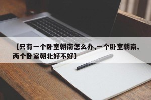 【只有一个卧室朝南怎么办,一个卧室朝南,两个卧室朝北好不好】