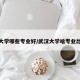 武汉大学哪些专业好/武汉大学啥专业比较好