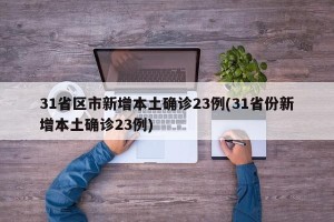 31省区市新增本土确诊23例(31省份新增本土确诊23例)