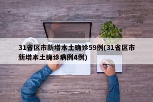 31省区市新增本土确诊59例(31省区市新增本土确诊病例4例)