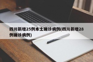 四川新增25例本土确诊病例(四川新增28例确诊病例)