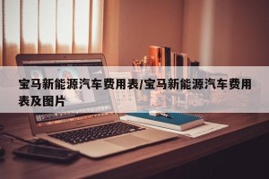 宝马新能源汽车费用表/宝马新能源汽车费用表及图片
