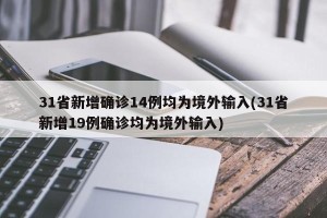 31省新增确诊14例均为境外输入(31省新增19例确诊均为境外输入)