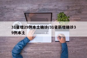 31省增29例本土确诊/31省新增确诊39例本土