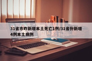 31省市昨新增本土死亡1例/31省份新增4例本土病例