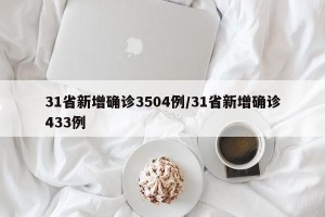31省新增确诊3504例/31省新增确诊433例