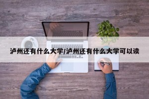 泸州还有什么大学/泸州还有什么大学可以读