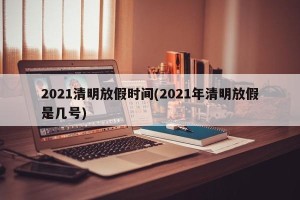 2021清明放假时间(2021年清明放假是几号)