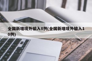 全国新增境外输入8例(全国新增境外输入10例)