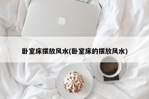 卧室床摆放风水(卧室床的摆放风水)