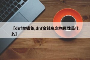 【dnf金钱兔,dnf金钱兔宠物属性是什么】