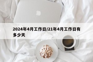 2024年4月工作日/21年4月工作日有多少天