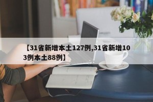 【31省新增本土127例,31省新增103例本土88例】