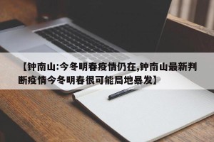 【钟南山:今冬明春疫情仍在,钟南山最新判断疫情今冬明春很可能局地暴发】