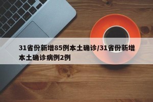 31省份新增85例本土确诊/31省份新增本土确诊病例2例