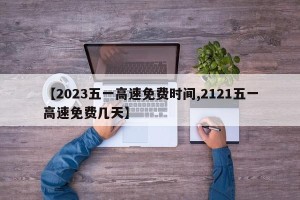 【2023五一高速免费时间,2121五一高速免费几天】