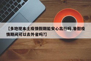 【多地现本土疫情假期能安心出行吗,暑假疫情期间可以去外省吗?】