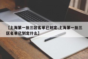 【上海第一批三区名单已划定,上海第一批三区名单已划定什么】