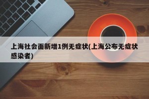 上海社会面新增1例无症状(上海公布无症状感染者)