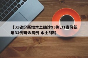 【31省份新增本土确诊93例,31省份新增31例确诊病例 本土5例】