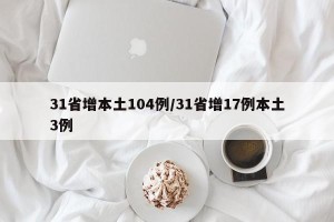 31省增本土104例/31省增17例本土3例