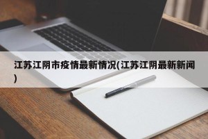 江苏江阴市疫情最新情况(江苏江阴最新新闻)