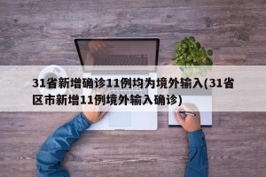 31省新增确诊11例均为境外输入(31省区市新增11例境外输入确诊)