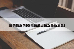 疫情最近情况(疫情最近情况最新消息)