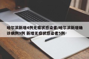 哈尔滨新增4例无症状感染者/哈尔滨新增确诊病例9例 新增无症状感染者5例