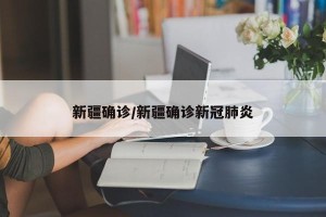 新疆确诊/新疆确诊新冠肺炎