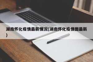 湖南怀化疫情最新情况(湖南怀化疫情图最新)