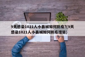 9天感染1021人小县城如何防疫?(9天感染1021人小县城如何防疫措施)