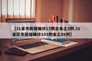 【31省市新增确诊15例含本土3例,31省区市新增确诊103例本土88例】