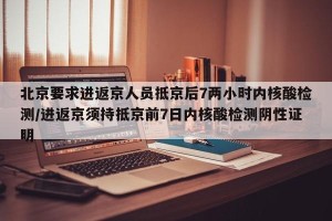 北京要求进返京人员抵京后7两小时内核酸检测/进返京须持抵京前7日内核酸检测阴性证明