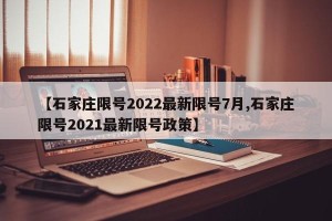 【石家庄限号2022最新限号7月,石家庄限号2021最新限号政策】
