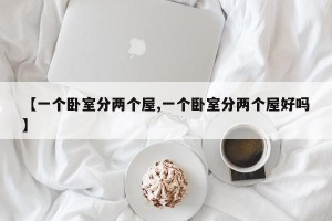【一个卧室分两个屋,一个卧室分两个屋好吗】