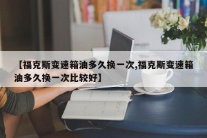 【福克斯变速箱油多久换一次,福克斯变速箱油多久换一次比较好】