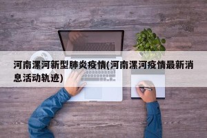 河南漯河新型肺炎疫情(河南漯河疫情最新消息活动轨迹)