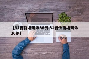【31省新增确诊36例,31省份新增确诊36例】