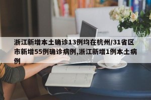 浙江新增本土确诊13例均在杭州/31省区市新增55例确诊病例,浙江新增1例本土病例
