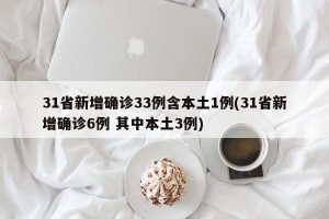 31省新增确诊33例含本土1例(31省新增确诊6例 其中本土3例)