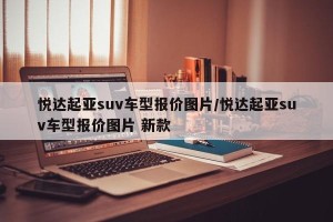 悦达起亚suv车型报价图片/悦达起亚suv车型报价图片 新款