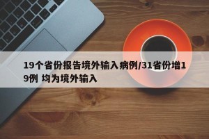19个省份报告境外输入病例/31省份增19例 均为境外输入